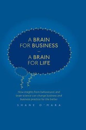 Cover image for A Brain for Business - A Brain for Life: How insights from behavioural and brain science can change business and business practice for the better