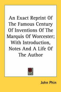 Cover image for An Exact Reprint of the Famous Century of Inventions of the Marquis of Worcester; With Introduction, Notes and a Life of the Author