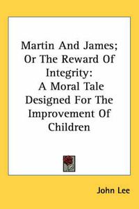 Cover image for Martin and James; Or the Reward of Integrity: A Moral Tale Designed for the Improvement of Children