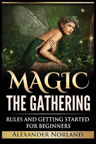 Magic The Gathering: Rules and Getting Started For Beginners: Rules and Getting Started For Beginners (MTG, Strategies, Deck Building, Rules)