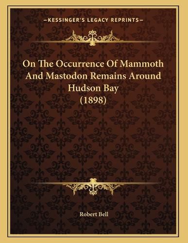 Cover image for On the Occurrence of Mammoth and Mastodon Remains Around Hudson Bay (1898)