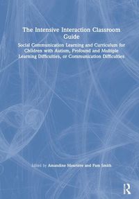 Cover image for The Intensive Interaction Classroom Guide: Social Communication Learning and Curriculum for Children with Autism, Profound and Multiple Learning Difficulties, or Communication Difficulties