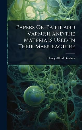 Cover image for Papers On Paint and Varnish and the Materials Used in Their Manufacture