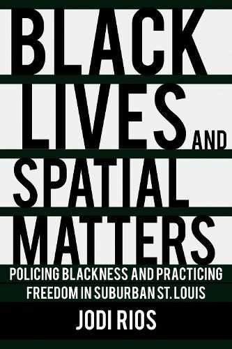 Cover image for Black Lives and Spatial Matters: Policing Blackness and Practicing Freedom in Suburban St. Louis