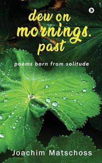 Cover image for dew on mornings. past: poems born from solitude