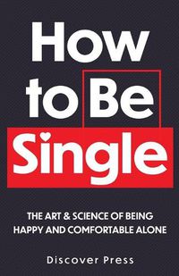 Cover image for How to Be Single: The Art & Science of Being Happy and Comfortable Alone