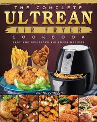 Cover image for The Complete Ultrean Air Fryer Cookbook: Easy and Delicious Air Fryer Recipes