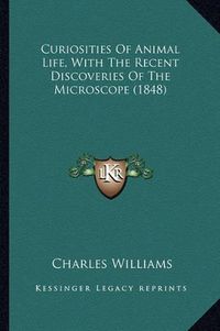 Cover image for Curiosities of Animal Life, with the Recent Discoveries of the Microscope (1848)