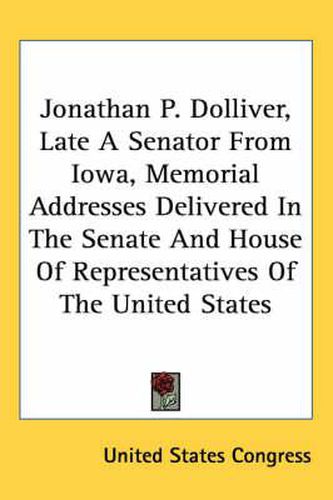 Cover image for Jonathan P. Dolliver, Late a Senator from Iowa, Memorial Addresses Delivered in the Senate and House of Representatives of the United States