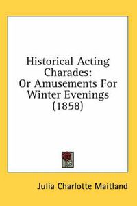 Cover image for Historical Acting Charades: Or Amusements for Winter Evenings (1858)