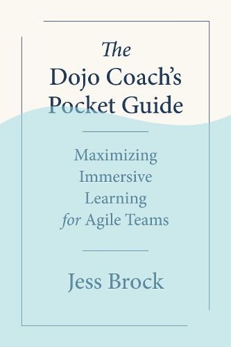 Cover image for The Dojo Coach's Pocket Guide: Maximizing Immersive Learning for Agile Teams