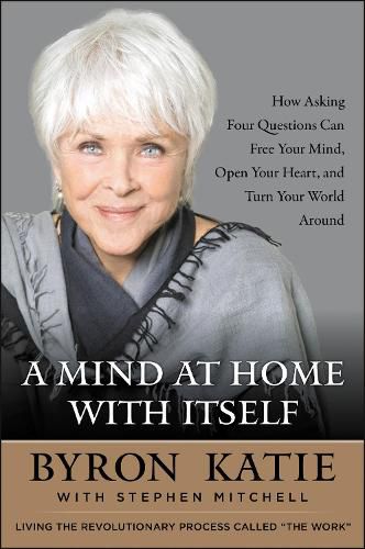 A Mind at Home with Itself: How Asking Four Questions Can Free Your Mind, Open Your Heart, and Turn Your World Around