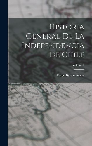 Cover image for Historia General De La Independencia De Chile; Volume 1