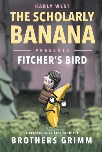 Cover image for The Scholarly Banana Presents Fitcher's Bird: A Classic Fairy Tale from the Brothers Grimm