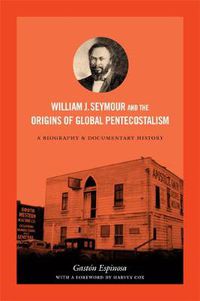 Cover image for William J. Seymour and the Origins of Global Pentecostalism: A Biography and Documentary History