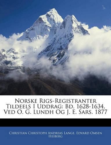 Cover image for Norske Rigs-Registranter Tildeels I Uddrag: Bd. 1628-1634, Ved O. G. Lundh Og J. E. Sars. 1877