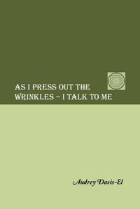 Cover image for As I Press Out the Wrinkles - I Talk to Me