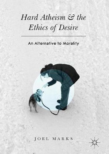 Hard Atheism and the Ethics of Desire: An Alternative to Morality