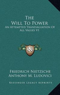 Cover image for The Will to Power: An Attempted Transvaluation of All Values V1: Books One and Two (1914)