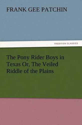 Cover image for The Pony Rider Boys in Texas Or, the Veiled Riddle of the Plains