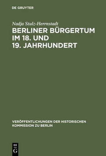 Cover image for Berliner Burgertum im 18. und 19. Jahrhundert: Unternehmerkarrieren und Migration. Familien und Verkehrskreise in der Hauptstadt Brandenburg-Preussens. Die AEltesten der Korporation der Kaufmannschaft zu Berlin