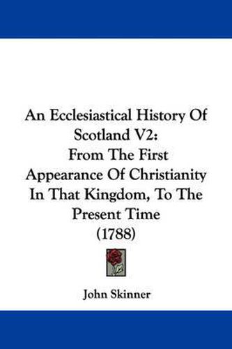 Cover image for An Ecclesiastical History Of Scotland V2: From The First Appearance Of Christianity In That Kingdom, To The Present Time (1788)