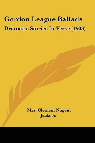 Cover image for Gordon League Ballads: Dramatic Stories in Verse (1903)