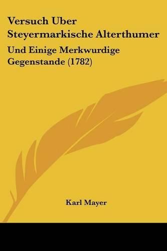 Cover image for Versuch Uber Steyermarkische Alterthumer: Und Einige Merkwurdige Gegenstande (1782)