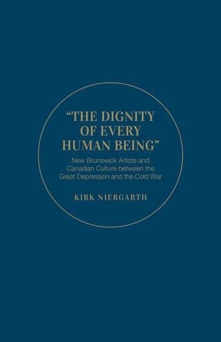 Cover image for The Dignity of Every Human Being: New Brunswick Artists and Canadian Culture between the Great Depression and the Cold War