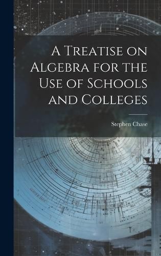 Cover image for A Treatise on Algebra for the Use of Schools and Colleges