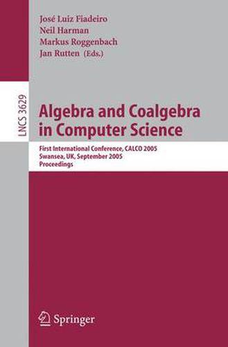 Algebra and Coalgebra in Computer Science: First International Conference, CALCO 2005, Swansea, UK, September 3-6, 2005, Proceedings