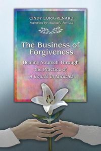 Cover image for The Business of Forgiveness: Healing Yourself Through the Practice..