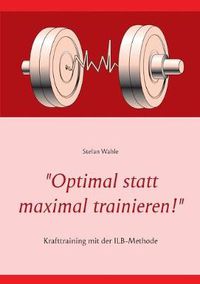 Cover image for Optimal statt maximal trainieren!: Krafttraining mit der ILB-Methode