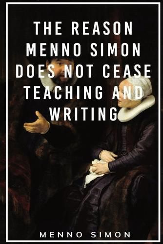 Cover image for The Reason Menno Simon does not cease Teaching and Writing