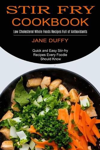 Cover image for Stir Fry Cookbook: Quick and Easy Stir-fry Recipes Every Foodie Should Know (Low Cholesterol Whole Foods Recipes Full of Antioxidants)