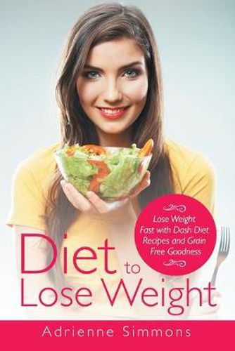 Cover image for Diet to Lose Weight: Lose Weight Fast with Dash Diet Recipes and Grain Free Goodness