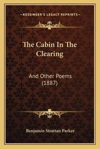 Cover image for The Cabin in the Clearing: And Other Poems (1887)