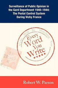 Cover image for Every Word You Write ... Vichy Will Be Watching You: Surveillance of Public Opinion in the Gard Department 1940-1944: The Postal Control System During Vichy France