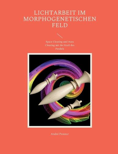 Cover image for Lichtarbeit im morphogenetischen Feld: Space Clearing und Aura Clearing mit der Kraft des Pendels