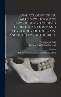 Cover image for Some Account of Dr. Gall's New Theory of Physiognomy, Founded Upon the Anatomy and Physiology of the Brain, and the Form of the Skull