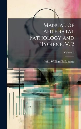 Cover image for Manual of Antenatal Pathology and Hygiene. V. 2