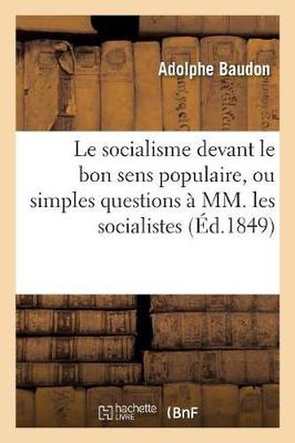 Le Socialisme Devant Le Bon Sens Populaire, Ou Simples Questions A MM. Les Socialistes