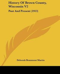 Cover image for History of Brown County, Wisconsin V2: Past and Present (1913)