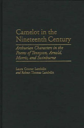 Camelot in the Nineteenth Century: Arthurian Characters in the Poems of Tennyson, Arnold, Morris, and Swinburne