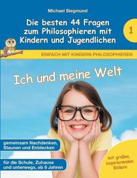 Cover image for Ich und meine Welt - Die besten 44 Fragen zum Philosophieren mit Kindern und Jugendlichen