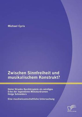 Zwischen Sinnfreiheit und musikalischem Konstrukt: Heinz Strunks Kurzhoerspiele als wurdiges Erbe der legendaren Miniaturdramen Helge Schneiders?: Eine musikwissenschaftliche Untersuchung