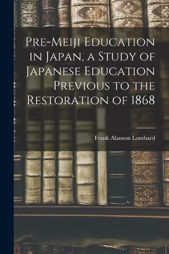 Cover image for Pre-meiji Education in Japan, a Study of Japanese Education Previous to the Restoration of 1868