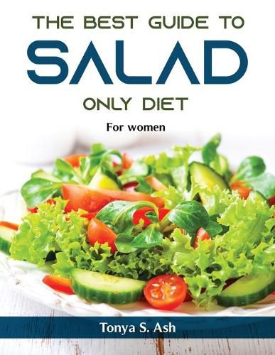 Cover image for The Best Guide to Salad Only Diet: For women