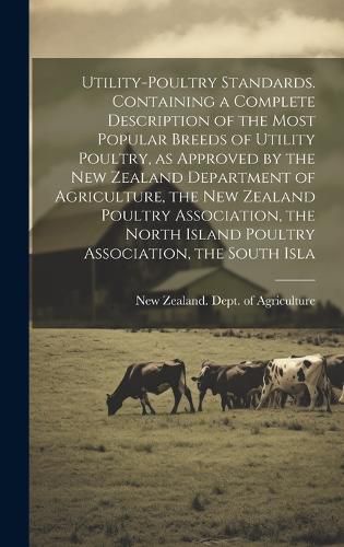 Cover image for Utility-poultry Standards. Containing a Complete Description of the Most Popular Breeds of Utility Poultry, as Approved by the New Zealand Department of Agriculture, the New Zealand Poultry Association, the North Island Poultry Association, the South Isla