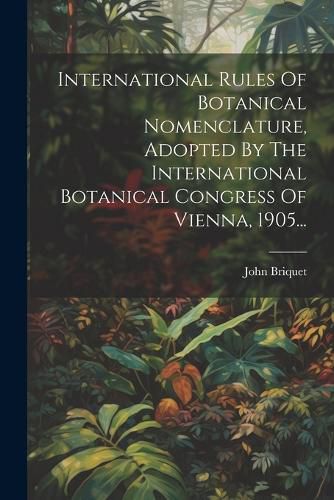 Cover image for International Rules Of Botanical Nomenclature, Adopted By The International Botanical Congress Of Vienna, 1905...